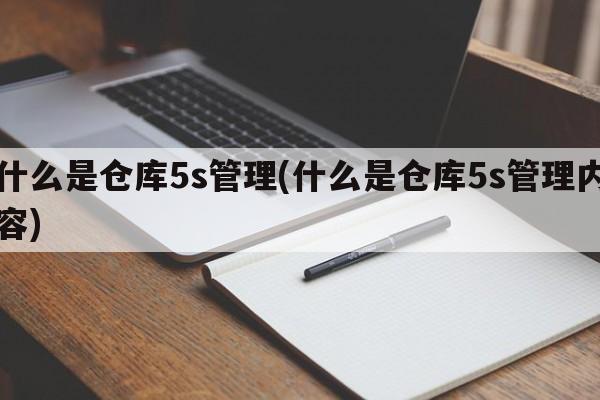 什么是仓库5s管理(什么是仓库5s管理内容)